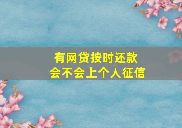 有网贷按时还款 会不会上个人征信